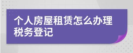 个人房屋租赁怎么办理税务登记