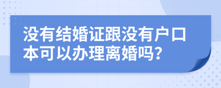 没有结婚证跟没有户口本可以办理离婚吗？