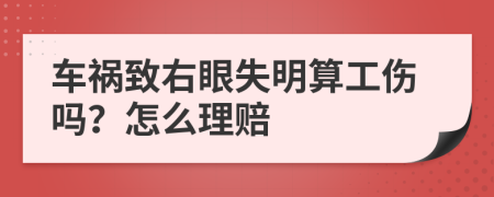 车祸致右眼失明算工伤吗？怎么理赔