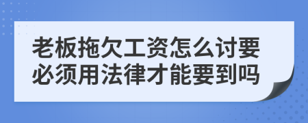 老板拖欠工资怎么讨要必须用法律才能要到吗