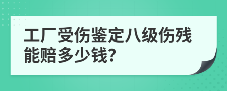 工厂受伤鉴定八级伤残能赔多少钱？