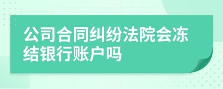 公司合同纠纷法院会冻结银行账户吗