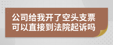 公司给我开了空头支票可以直接到法院起诉吗