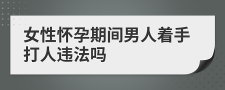 女性怀孕期间男人着手打人违法吗