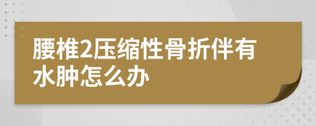 腰椎2压缩性骨折伴有水肿怎么办