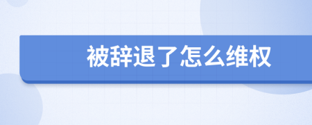 被辞退了怎么维权