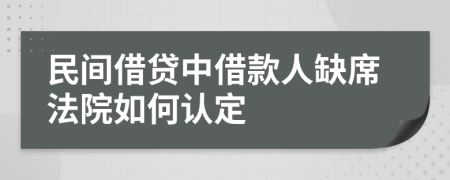 民间借贷中借款人缺席法院如何认定