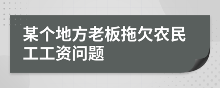 某个地方老板拖欠农民工工资问题