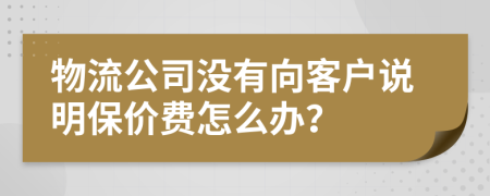 物流公司没有向客户说明保价费怎么办？