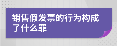 销售假发票的行为构成了什么罪