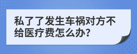 私了了发生车祸对方不给医疗费怎么办？