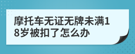 摩托车无证无牌未满18岁被扣了怎么办