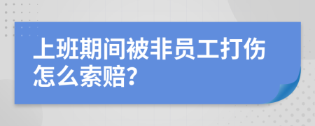 上班期间被非员工打伤怎么索赔？