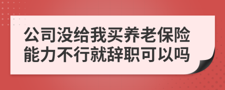 公司没给我买养老保险能力不行就辞职可以吗