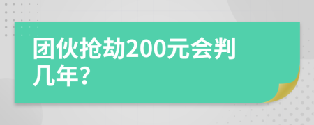 团伙抢劫200元会判几年？