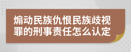 煽动民族仇恨民族歧视罪的刑事责任怎么认定