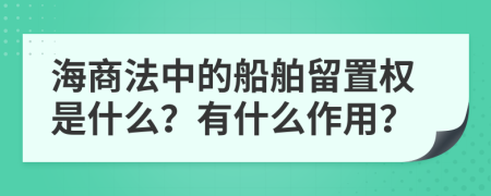 海商法中的船舶留置权是什么？有什么作用？