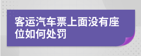 客运汽车票上面没有座位如何处罚