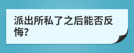 派出所私了之后能否反悔？