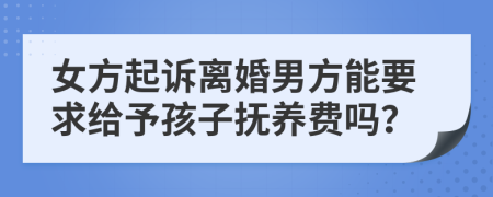 女方起诉离婚男方能要求给予孩子抚养费吗？