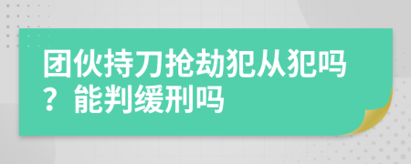 团伙持刀抢劫犯从犯吗？能判缓刑吗