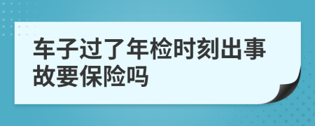 车子过了年检时刻出事故要保险吗