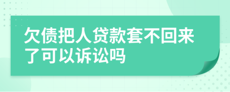 欠债把人贷款套不回来了可以诉讼吗