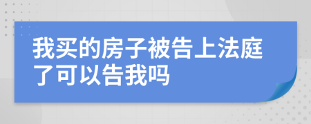 我买的房子被告上法庭了可以告我吗