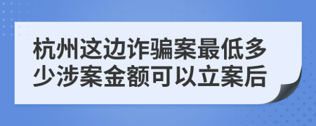 杭州这边诈骗案最低多少涉案金额可以立案后