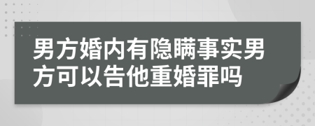 男方婚内有隐瞒事实男方可以告他重婚罪吗