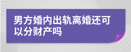 男方婚内出轨离婚还可以分财产吗