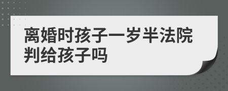 离婚时孩子一岁半法院判给孩子吗