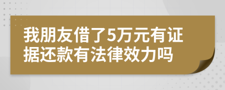 我朋友借了5万元有证据还款有法律效力吗