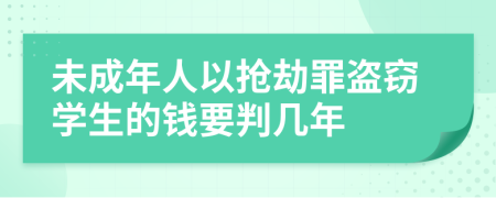 未成年人以抢劫罪盗窃学生的钱要判几年