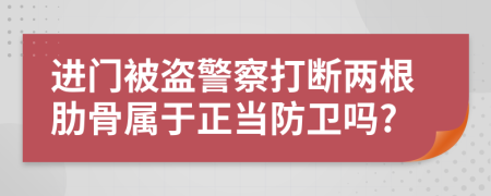 进门被盗警察打断两根肋骨属于正当防卫吗?