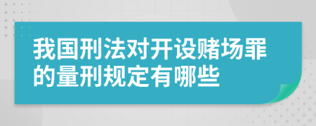 我国刑法对开设赌场罪的量刑规定有哪些