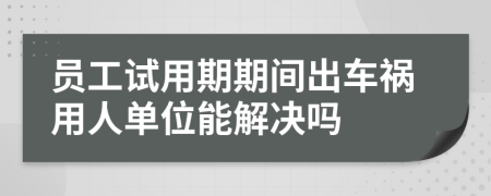 员工试用期期间出车祸用人单位能解决吗