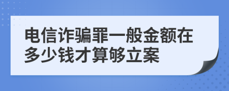 电信诈骗罪一般金额在多少钱才算够立案