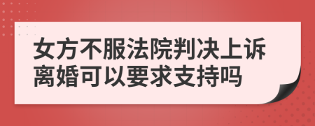 女方不服法院判决上诉离婚可以要求支持吗