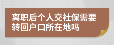 离职后个人交社保需要转回户口所在地吗