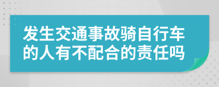 发生交通事故骑自行车的人有不配合的责任吗