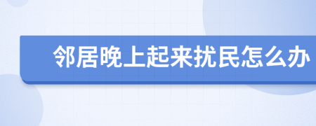 邻居晚上起来扰民怎么办