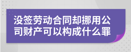 没签劳动合同却挪用公司财产可以构成什么罪