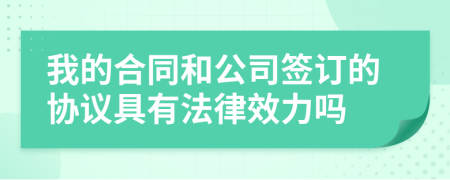 我的合同和公司签订的协议具有法律效力吗