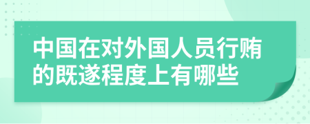 中国在对外国人员行贿的既遂程度上有哪些