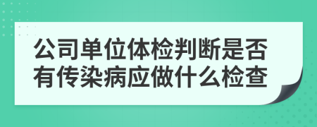 公司单位体检判断是否有传染病应做什么检查