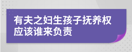 有夫之妇生孩子抚养权应该谁来负责