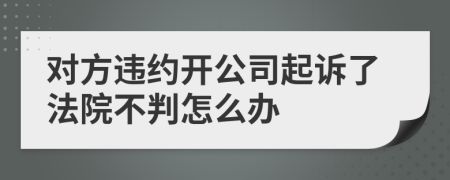 对方违约开公司起诉了法院不判怎么办