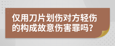 仅用刀片划伤对方轻伤的构成故意伤害罪吗？