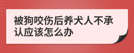 被狗咬伤后养犬人不承认应该怎么办